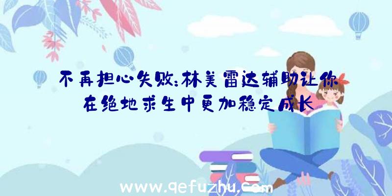 不再担心失败：林美雷达辅助让你在绝地求生中更加稳定成长