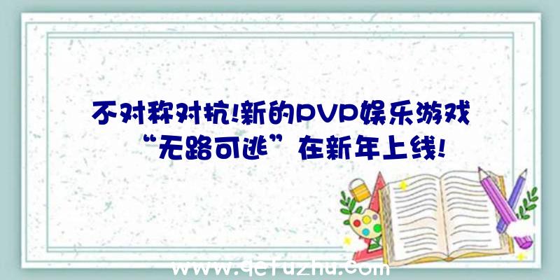 不对称对抗!新的PVP娱乐游戏“无路可逃”在新年上线!