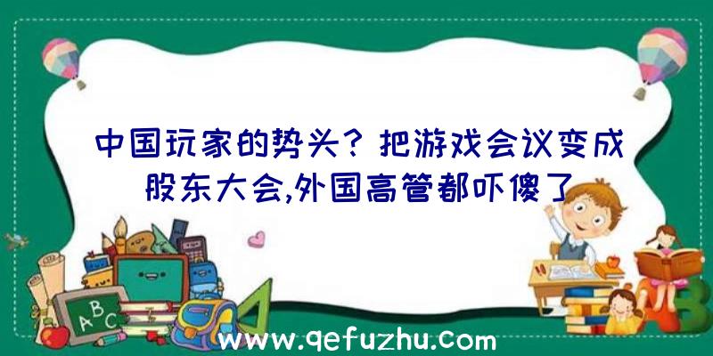 中国玩家的势头？把游戏会议变成股东大会,外国高管都吓傻了