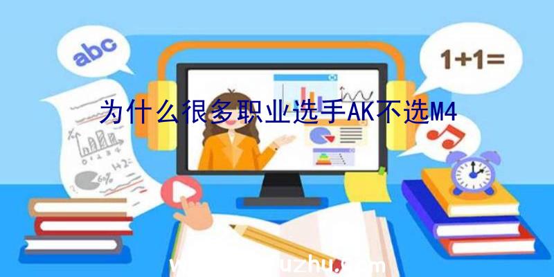 为什么很多职业选手AK不选M4