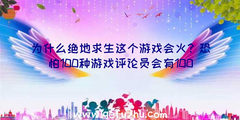 为什么绝地求生这个游戏会火？恐怕100种游戏评论员会有100