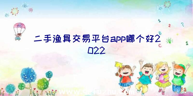 二手渔具交易平台app哪个好2022