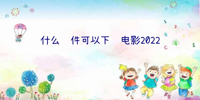 什么软件可以下载电影2022