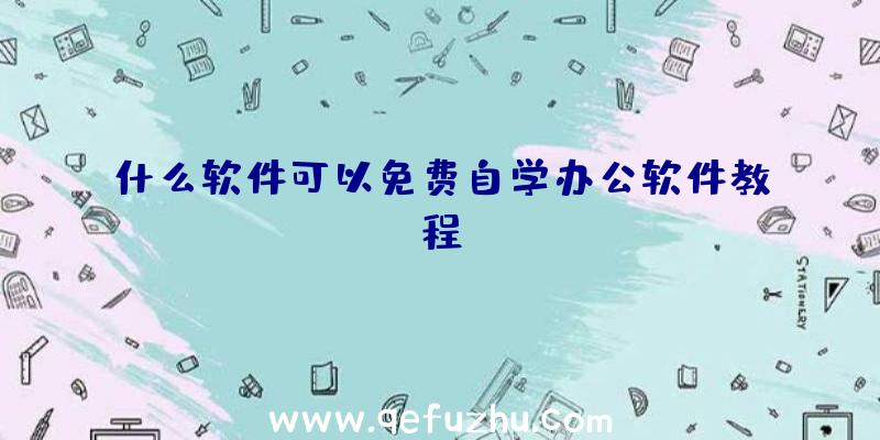 什么软件可以免费自学办公软件教程