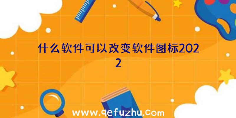 什么软件可以改变软件图标2022