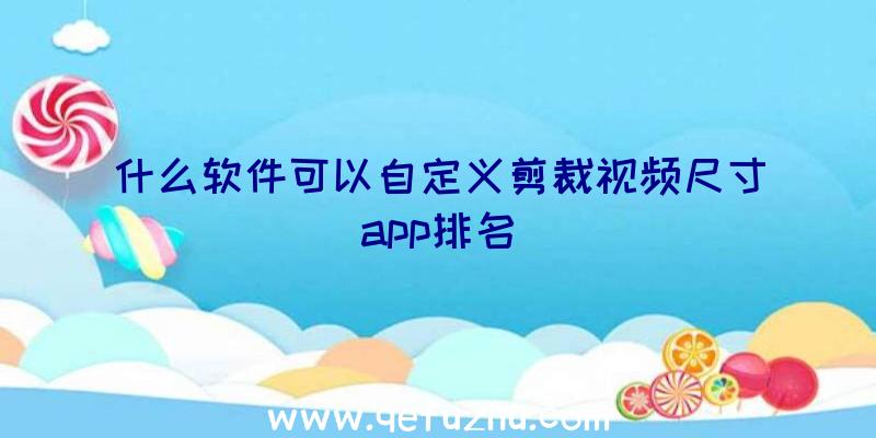 什么软件可以自定义剪裁视频尺寸app排名