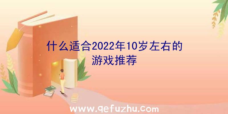 什么适合2022年10岁左右的游戏推荐