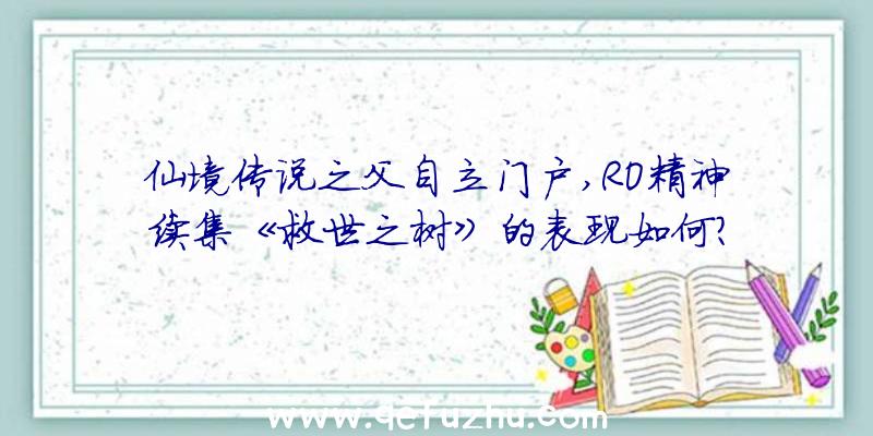 仙境传说之父自立门户,RO精神续集《救世之树》的表现如何？