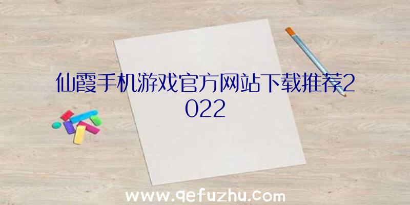 仙霞手机游戏官方网站下载推荐2022