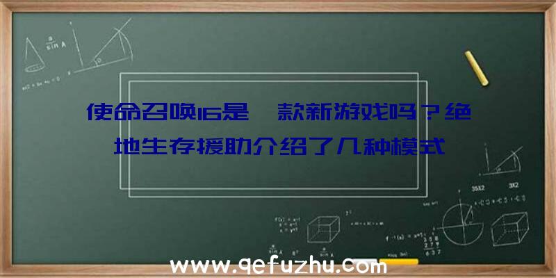 使命召唤16是一款新游戏吗？绝地生存援助介绍了几种模式