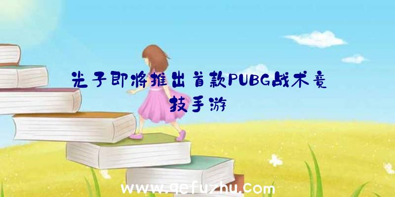 光子即将推出首款PUBG战术竞技手游