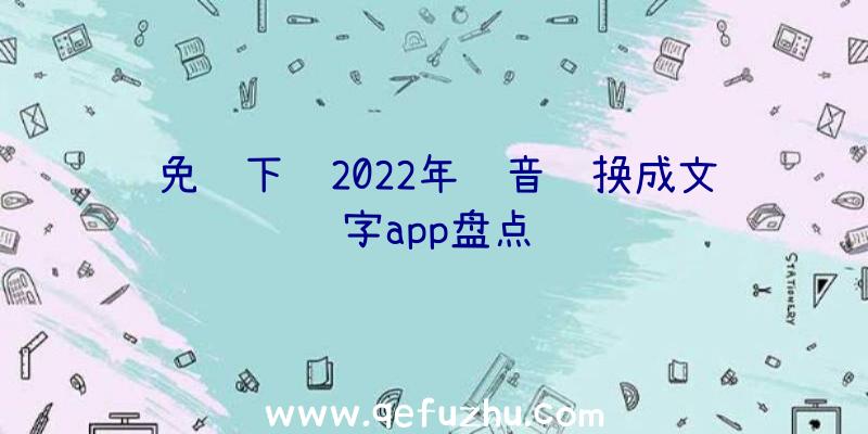 免费下载2022年语音转换成文字app盘点