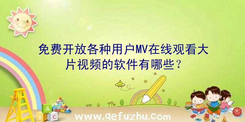 免费开放各种用户MV在线观看大片视频的软件有哪些？