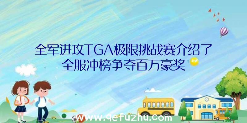 全军进攻TGA极限挑战赛介绍了全服冲榜争夺百万豪奖