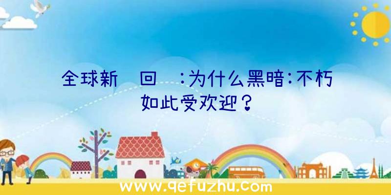 全球新闻回顾:为什么黑暗:不朽如此受欢迎？