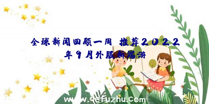 全球新闻回顾一周:推荐2022年9月外服新端游!