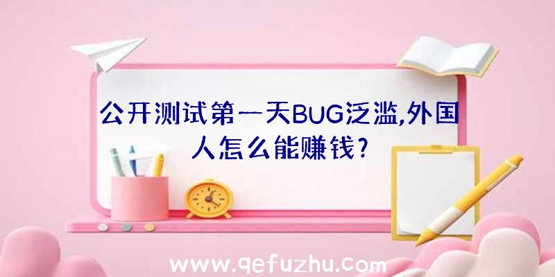 公开测试第一天BUG泛滥,外国人怎么能赚钱？