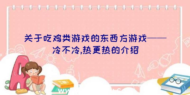 关于吃鸡类游戏的东西方游戏——冷不冷,热更热的介绍