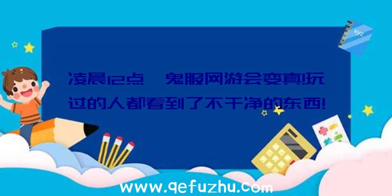 凌晨12点,鬼服网游会变真!玩过的人都看到了不干净的东西!