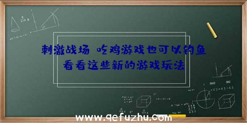 刺激战场:吃鸡游戏也可以钓鱼？看看这些新的游戏玩法!