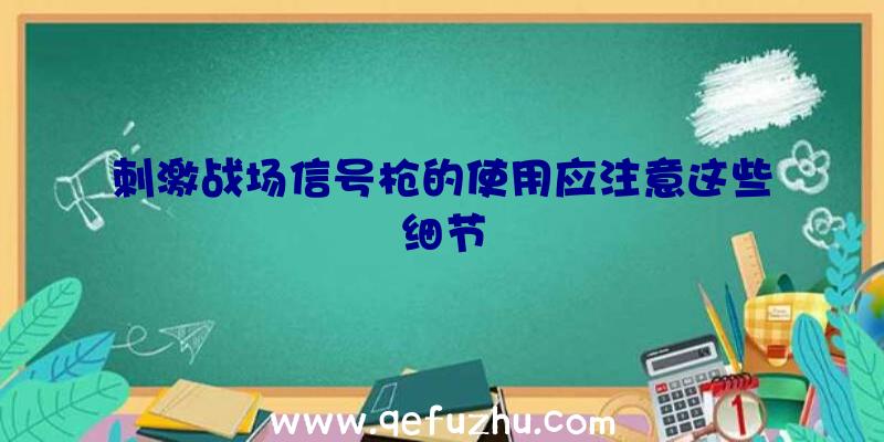 刺激战场信号枪的使用应注意这些细节