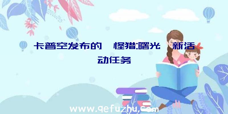 卡普空发布的《怪猎:曙光》新活动任务