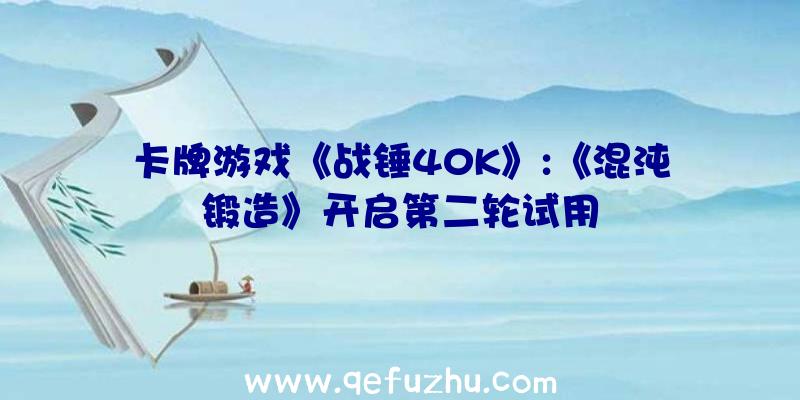 卡牌游戏《战锤40K》:《混沌锻造》开启第二轮试用