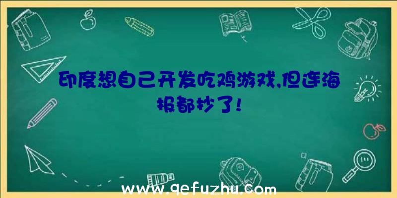 印度想自己开发吃鸡游戏,但连海报都抄了!