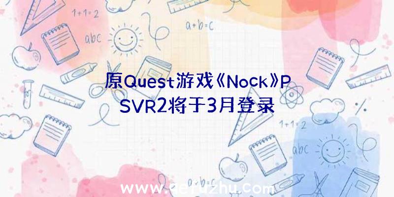 原Quest游戏《Nock》PSVR2将于3月登录