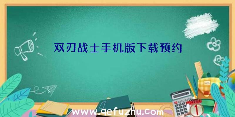 双刃战士手机版下载预约