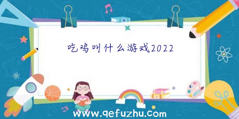 吃鸡叫什么游戏2022