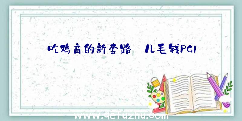 吃鸡商的新套路:几毛钱PGI