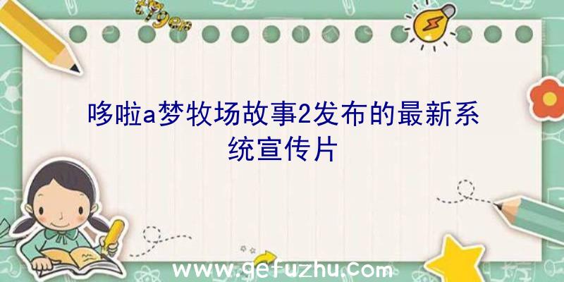 哆啦a梦牧场故事2发布的最新系统宣传片