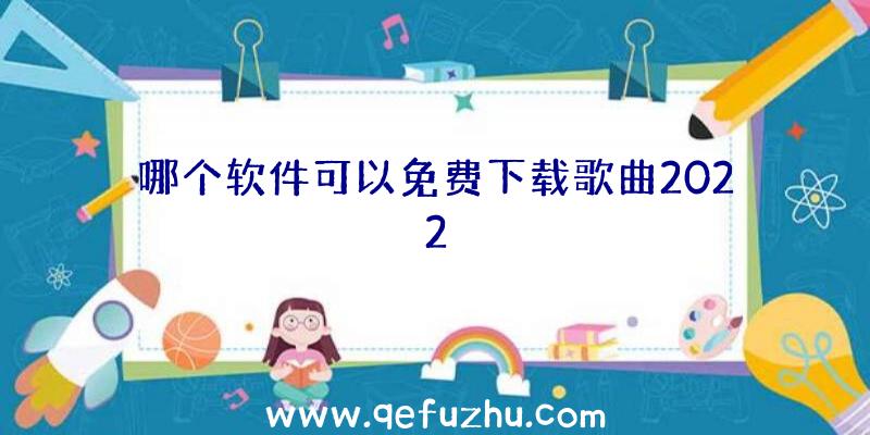 哪个软件可以免费下载歌曲2022