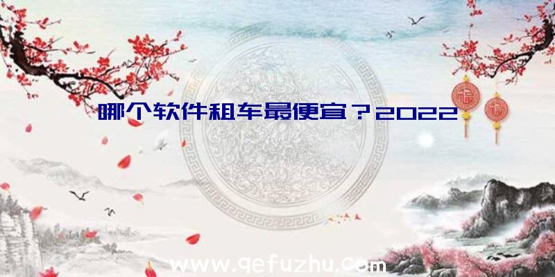 哪个软件租车最便宜？2022