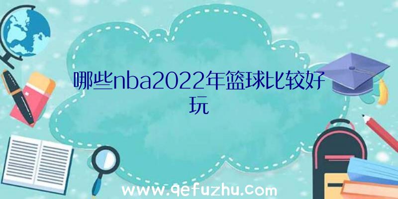 哪些nba2022年篮球比较好玩