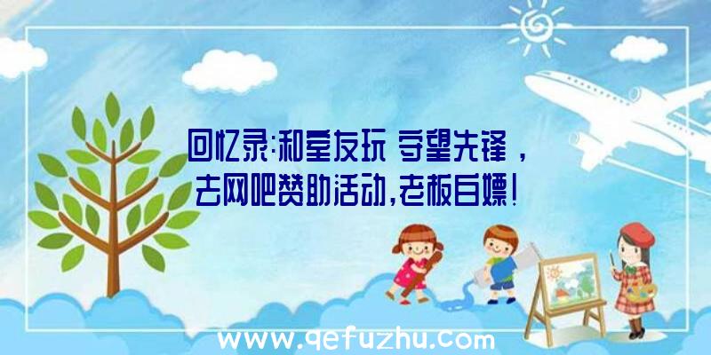 回忆录:和室友玩《守望先锋》,去网吧赞助活动,老板白嫖!