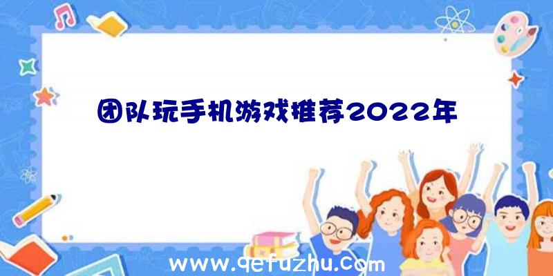 团队玩手机游戏推荐2022年