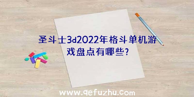 圣斗士3d2022年格斗单机游戏盘点有哪些？