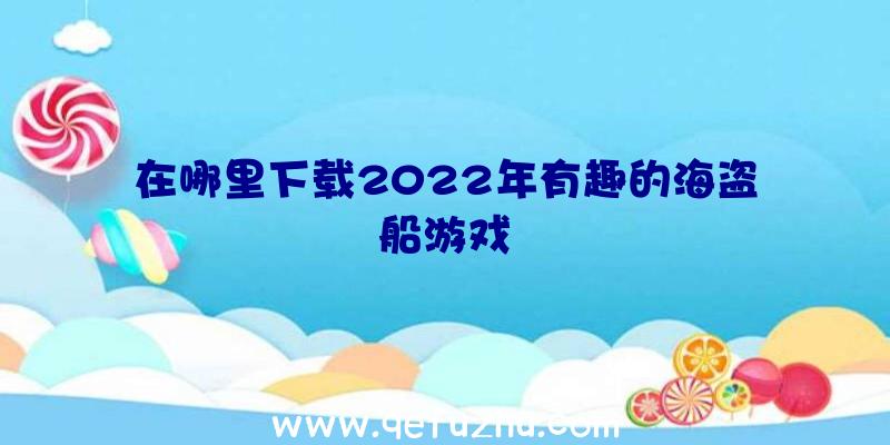 在哪里下载2022年有趣的海盗船游戏