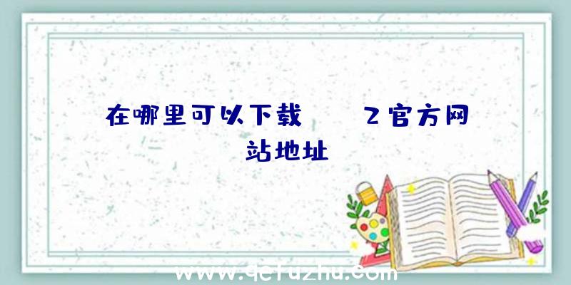 在哪里可以下载PUBG2官方网站地址