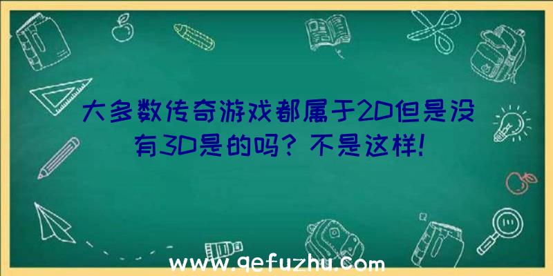 大多数传奇游戏都属于2D但是没有3D是的吗？不是这样!