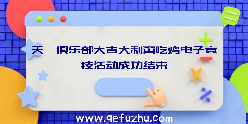 天一俱乐部大吉大利翼吃鸡电子竞技活动成功结束