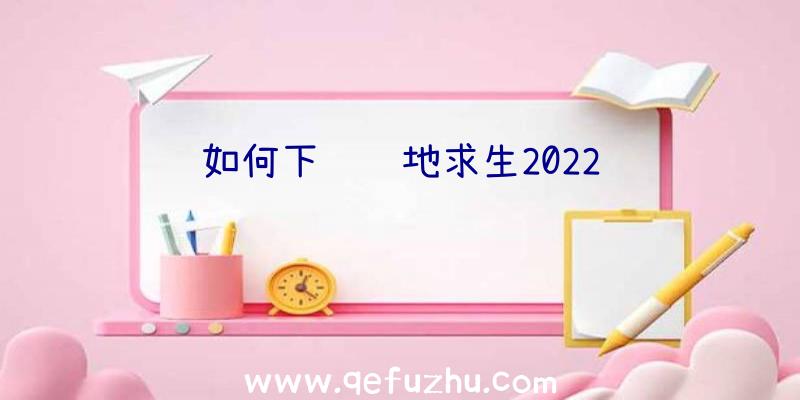 如何下载绝地求生2022