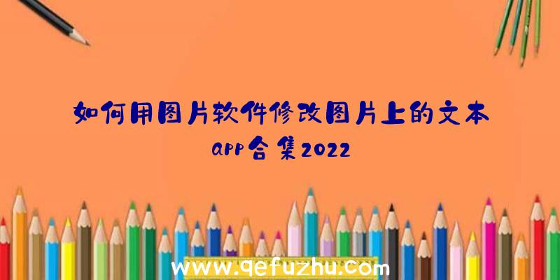 如何用图片软件修改图片上的文本app合集2022