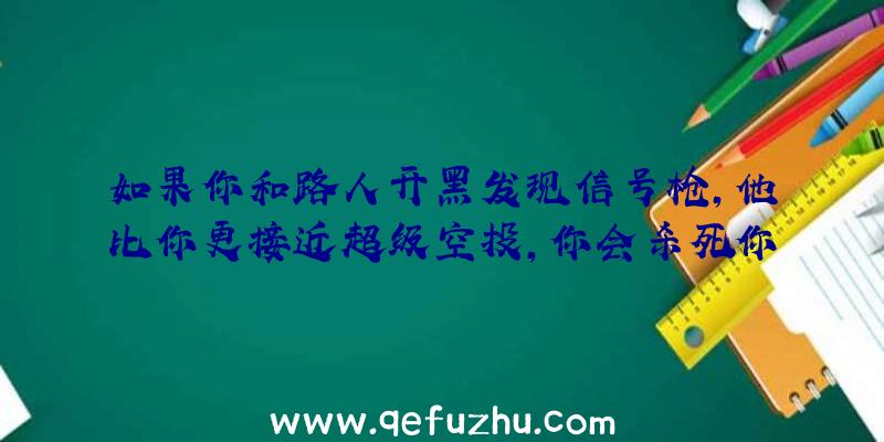 如果你和路人开黑发现信号枪,他比你更接近超级空投,你会杀死你