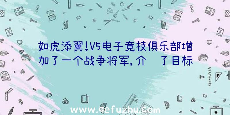 如虎添翼!V5电子竞技俱乐部增加了一个战争将军,介绍了目标锁