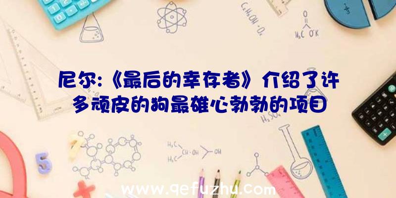 尼尔:《最后的幸存者》介绍了许多顽皮的狗最雄心勃勃的项目