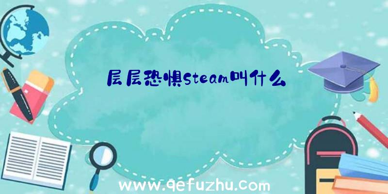 层层恐惧Steam叫什么