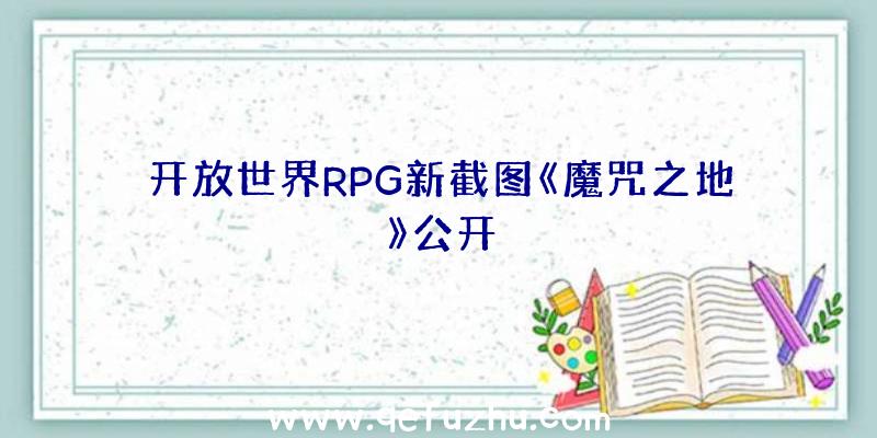 开放世界RPG新截图《魔咒之地》公开